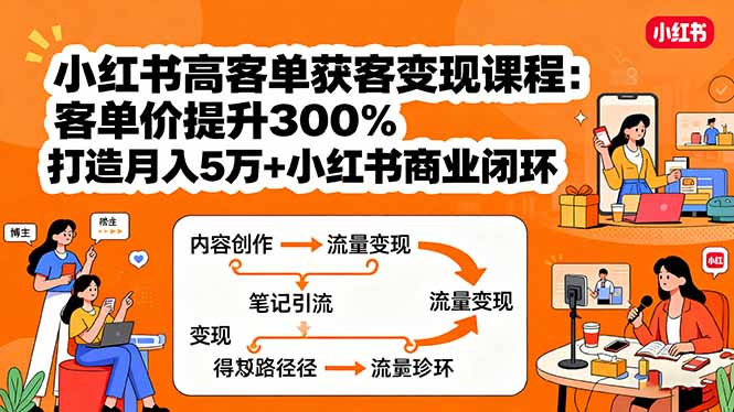 小红书高客单获客变现课程：客单价提升300%，打造月入10万+小红书商业闭环-资源站