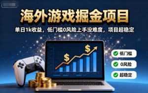 海外游戏掘金项目：单日1k收益，低门槛0风险上手没难度，项目超稳定【揭秘】-资源站