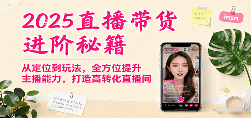 2025直播带货进阶秘籍,从定位到玩法,全方位提升主播能力,打造高转化直播间-资源站