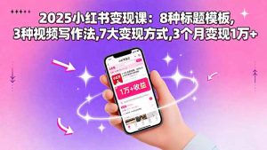 2025小红书变现课：8种标题模板,3种视频写作法,7大变现方式,3个月变现1万+-资源站