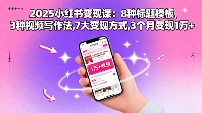 2025小红书变现课：8种标题模板,3种视频写作法,7大变现方式,3个月变现1万+-资源站