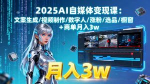 2025AI自媒体变现课:文案生成/视频制作/数字人/涨粉/选品/橱窗+商单月入3w-资源站