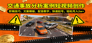 交通事故分析案例短视频创作,剪辑技巧、文案模板、配音教学,快速起号,轻松月入2w+-资源站