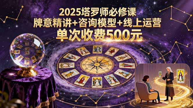 2025塔罗师必修课,牌意精讲+咨询模型+线上运营,单次收费500元-资源站