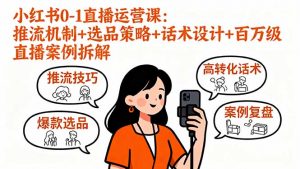 小红书0-1直播运营课:推流机制+选品策略+话术设计+百万级直播案例拆解-资源站