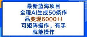 最新蓝海项目：全程AI生成50条作品变现6k+，可矩阵操作，有手就能操作-资源站
