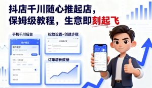 抖店千川随心推起店,保姆级教程,生意即刻起飞-资源站