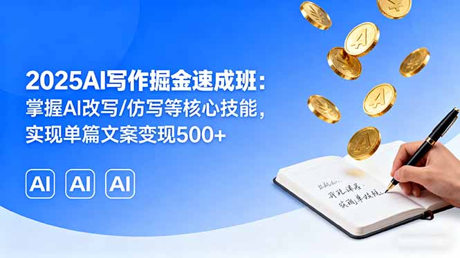 2025AI写作掘金速成班：掌握AI改写/仿写等核心技能，实现单篇文案变现500+-资源站
