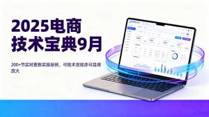 2025电商技术宝典9月：200+节实时更新实操案例，可技术变现亦可自用放大-资源站