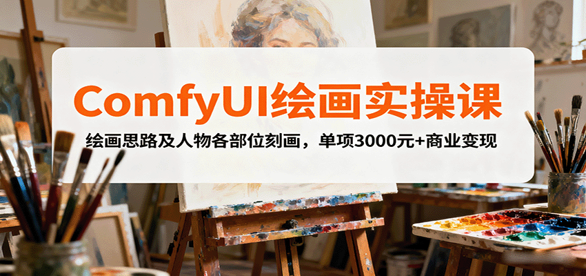 ComfyUI绘画实操课,绘画思路及人物各部位刻画,单项3000元+商业变现-资源站