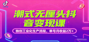 潮式无厘头抖音变现课，独创工业化生产流程，单号月收益2万+-资源站