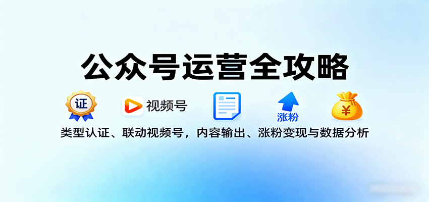 公众号运营全攻略：类型认证、联动视频号，内容输出、涨粉变现与数据分析-资源站