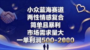 小众蓝海赛道,两性情感复合,简单且暴利,市场需求量大,一单利润5张,未来几年可持续深耕的项目-资源站