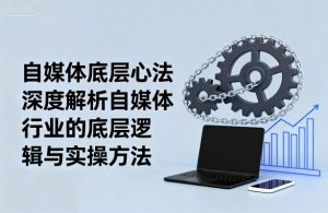 自媒体底层心法，深度解析自媒体行业的底层逻辑与实操方法-资源站