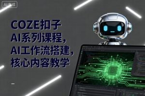 COZE扣子AI系列课程,AI工作流搭建,核心内容教学-资源站
