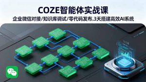 COZE智能体实战课 企业微信对接/知识库调试/零代码发布.3天搭建高效AI系统-资源站