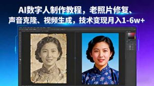 AI数字人制作教程，老照片修复、声音克隆、视频生成，技术变现月入1-6w+-资源站