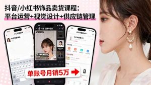 抖音/小红书饰品卖货课程:平台运营+视觉设计+供应链管理,单账号月销5万-资源站