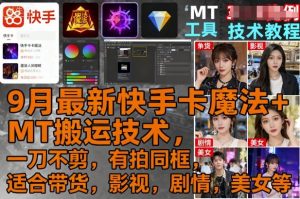 9月最新快手卡魔法+MT搬运技术，一刀不剪，有拍同框，适合带货，影视，剧情，美女等-资源站
