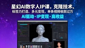 星幻AI数字人IP课,克隆技术、标签力打造、多元变现,单条视频收款过万-资源站