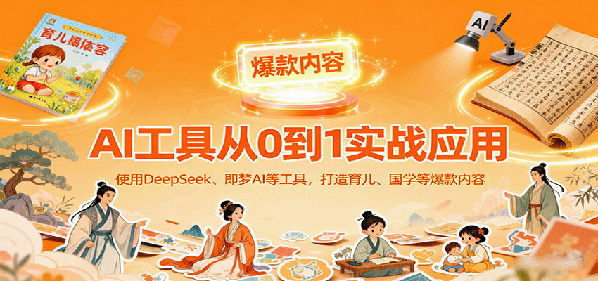AI工具实战应用,零基础使用DeepSeek、即梦AI等打造育儿、国学等可变现的爆款作品-资源站