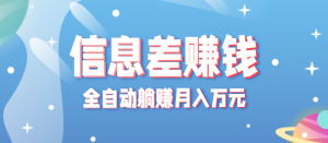 零成本零门槛信息差项目，只需一部手机实现全自动躺赚月入万元-资源站