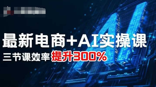 最新电商+AI实操课，三节课效率提升300%-资源站