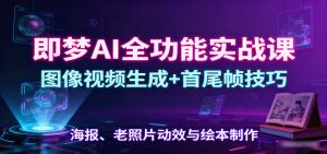 即梦AI全功能实战课:图像视频生成+首尾帧技巧,海报、老照片动效与绘本制作-资源站