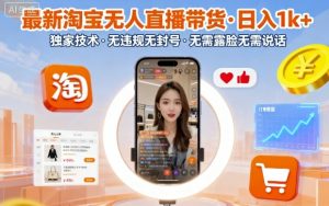 最新淘宝无人直播带货,日入1k+,独家技术,无违规无封号,无需露脸无需说话【揭秘】-资源站