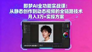 即梦AI全功能实战课:从静态创作到动态视频的全链路技术 月入3万+实操方案-资源站