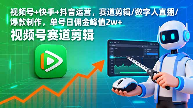 视频号+快手+抖音运营,赛道剪辑/数字人直播/爆款制作,单号日佣金峰值2w+-资源站