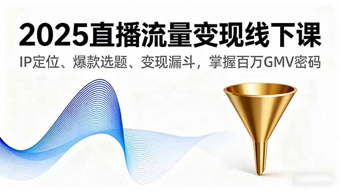 2025直播流量变现线下课,IP定位、爆款选题、变现漏斗,掌握百万GMV密码-资源站