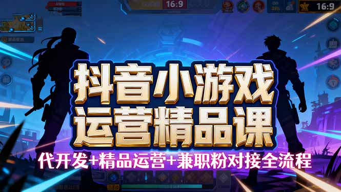 【抖音小游戏精品运营课】小白也可以操作,从0开始学小游戏运营,操作…-资源站