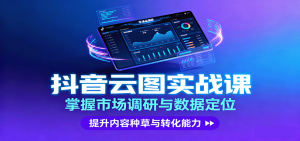抖音云图实战,掌握市场调研与数据定位,提升内容种草与转化能力-资源站