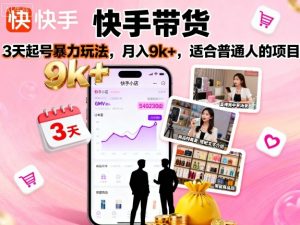 快手带货，3天起号暴力玩法，月入9k+，适合普通人的项目-资源站