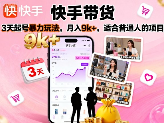 快手带货，3天起号暴力玩法，月入9k+，适合普通人的项目-资源站