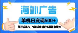 海外广告 单机单日变现500+ 脚本全自动操作，设备越多，收益翻倍，小白…-资源站