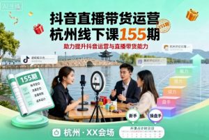 抖音直播带货运营杭州线下课155期,助力提升抖音运营与直播带货能力-资源站