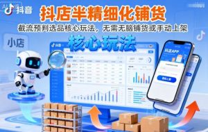 抖店半精细化铺货，截流预判选品核心玩法，无需无脑铺货或手动上架(更新9月)-资源站