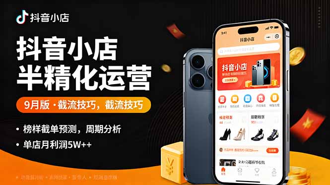 抖音小店半精细化运营9月版，截流技巧,榜单预判,周期分析，单店月利润5w+-资源站