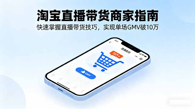 淘宝直播带货商家指南，快速掌握直播带货技巧，实现单场GMV破10万-资源站