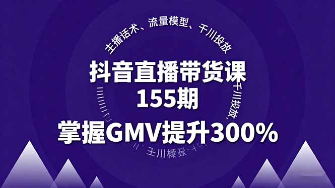 抖音直播带货课155期,主播话术、流量模型、千川投放,掌握GMV提升300%-资源站