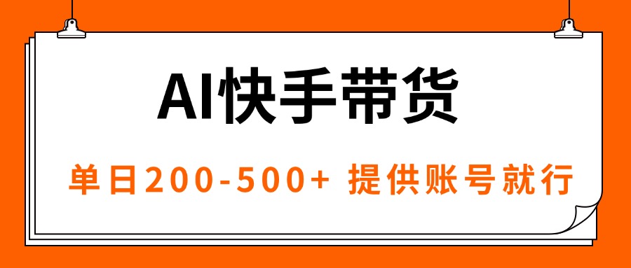 AI黑科技快手带货,提供账号就行,独家AB技术,单日200-500+-资源站