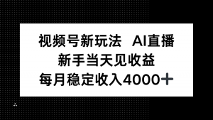 视频号新玩法AI直播，新手小白当天见收益，月入4000+-资源站