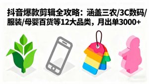 爆款剪辑全攻略:涵盖三农/3C数码/服装/母婴百货等12大品类,月出单3000+-资源站
