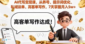 AI代写变现课,从养号、提示词优化、私域谈单、高客单写作,7天掌握月入5w-资源站