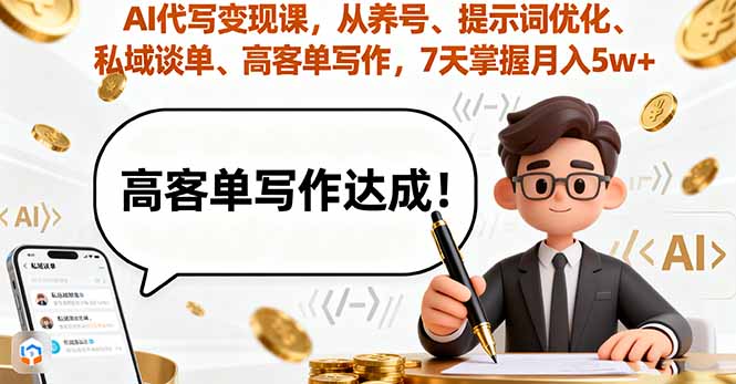 AI代写变现课,从养号、提示词优化、私域谈单、高客单写作,7天掌握月入5w-资源站
