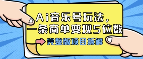 Ai音乐号玩法，多平台几十万粉，一条商单变现5位数，完整版项目拆解-资源站