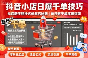 抖音小店日爆千单技巧,抖店新手照抄这份起店秘籍,单日破千单-资源站