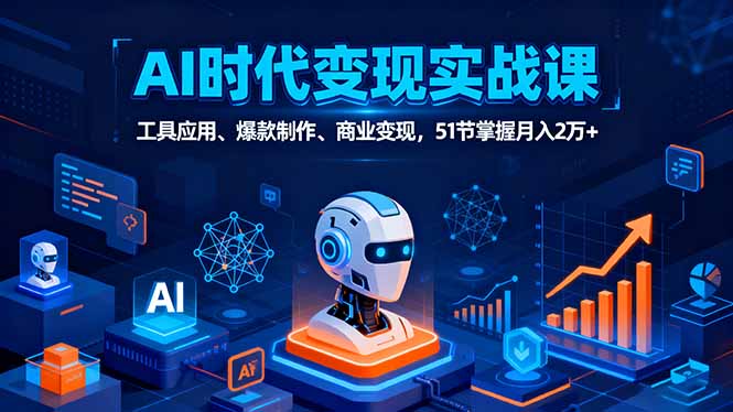 AI时代全场景实战课,工具应用、爆款制作、商业变现,51节掌握月入2万+-资源站